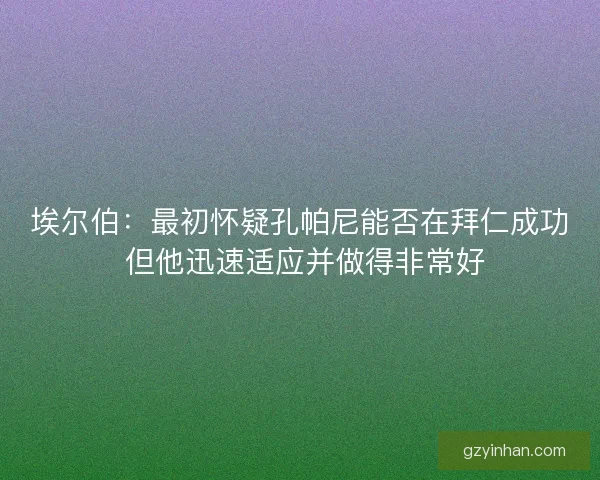 埃尔伯：最初怀疑孔帕尼能否在拜仁成功 但他迅速适应并做得非常好