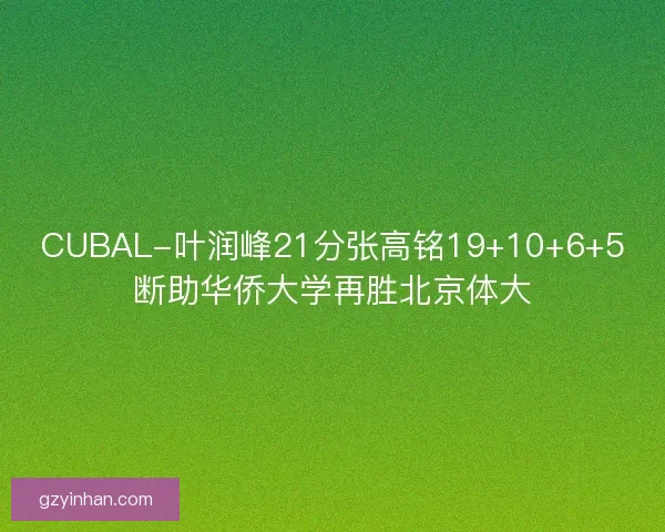 CUBAL-叶润峰21分张高铭19+10+6+5断助华侨大学再胜北京体大