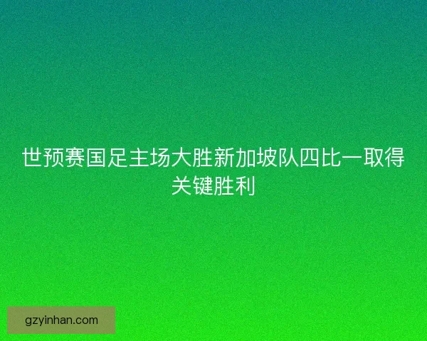 世预赛国足主场大胜新加坡队四比一取得关键胜利