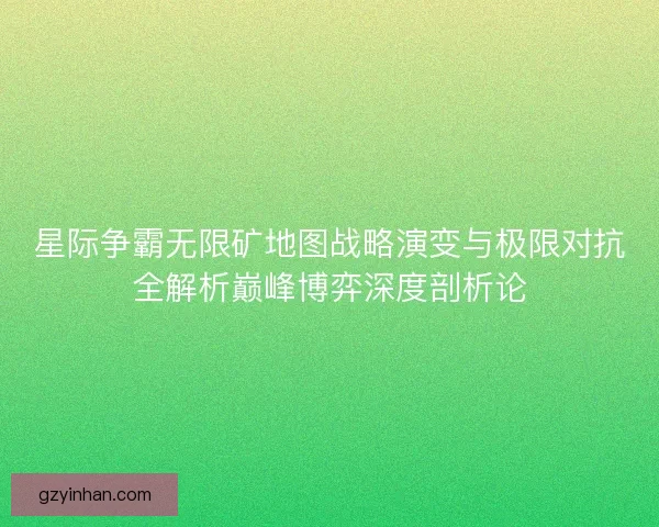 星际争霸无限矿地图战略演变与极限对抗全解析巅峰博弈深度剖析论