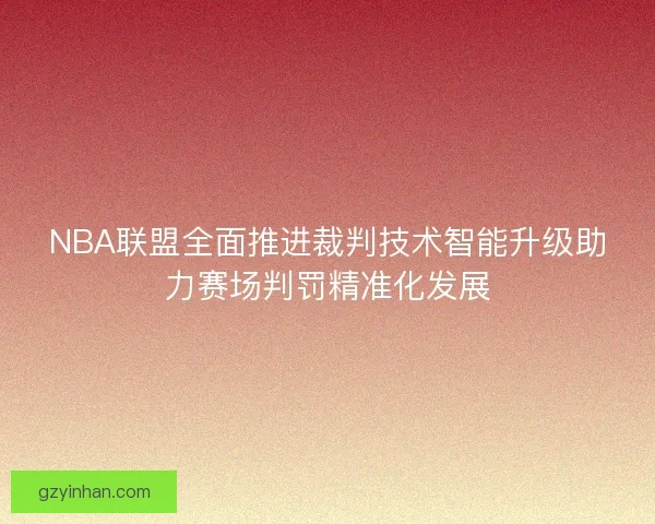 NBA联盟全面推进裁判技术智能升级助力赛场判罚精准化发展
