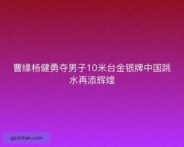 曹缘杨健勇夺男子10米台金银牌中国跳水再添辉煌