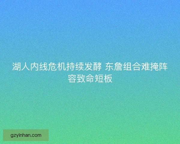 湖人内线危机持续发酵 东詹组合难掩阵容致命短板