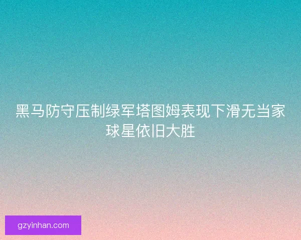 黑马防守压制绿军塔图姆表现下滑无当家球星依旧大胜